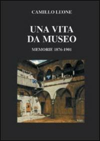Una vita da museo. Memorie 1876-1901 - Camillo Leone - copertina