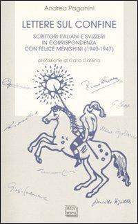 Lettere sul confine. Scrittori italiani e svizzeri in corrispondenza con Felice Menghini (1940-1947) - Andrea Paganini - copertina