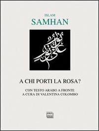 A chi porti la rosa? Testo arabo a fronte - Samhan Islam - copertina