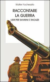 Raccontare la guerra. Libri per bambini e ragazzi che bisogna conoscere - Walter Fochesato - copertina