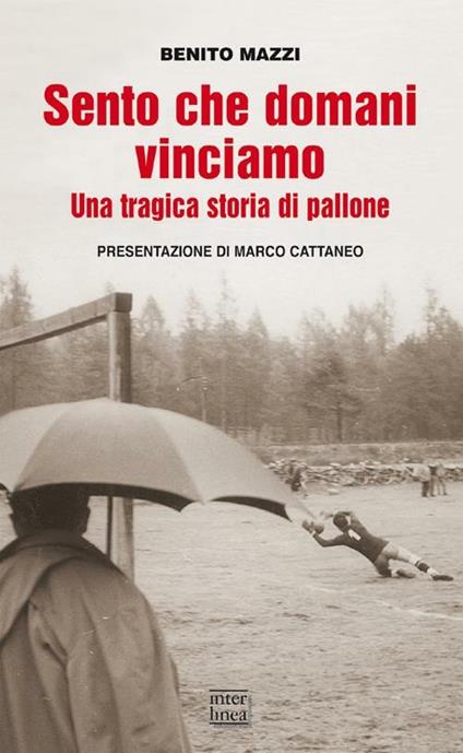 Sento che domani vinciamo. Una tragica storia di pallone - Benito Mazzi - copertina