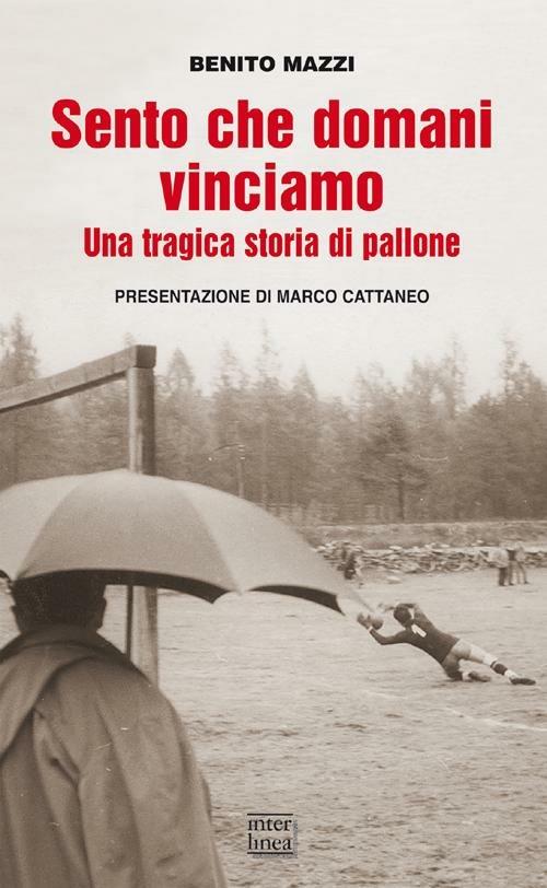 Sento che domani vinciamo. Una tragica storia di pallone - Benito Mazzi - copertina