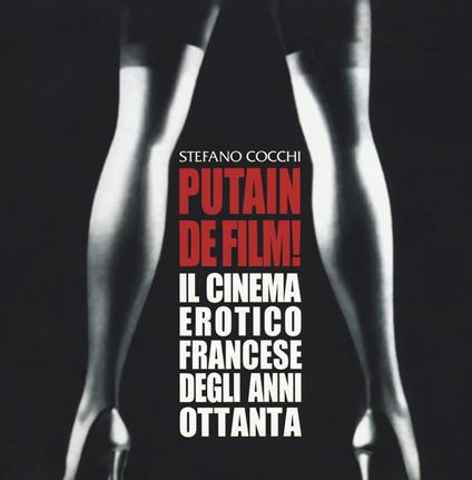 Putain de film! Il cinema erotico francese degli anni ottanta - Stefano Cocchi - copertina