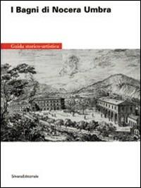 Bagni di Nocera Umbra. Storico complesso idro-termale - Francesco Santucci - copertina
