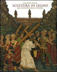 Maestri della scultura in legno nel Ducato degli Sforza. Catalogo della mostra (Milano, 21 ottobre 2005-29 gennaio 2006) - copertina