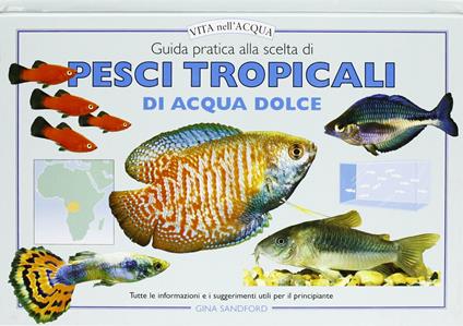 Guida pratica alla scelta di pesci tropicali di acqua dolce. Tutte le informazioni e i suggerimenti utili per il principiante - Gina Sandford - copertina