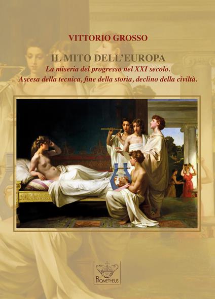 Il mito dell'Europa. La miseria del progresso nel XXI secolo. Ascesa della tecnica, fine della storia, declino della civiltà - Vittorio Grosso - copertina