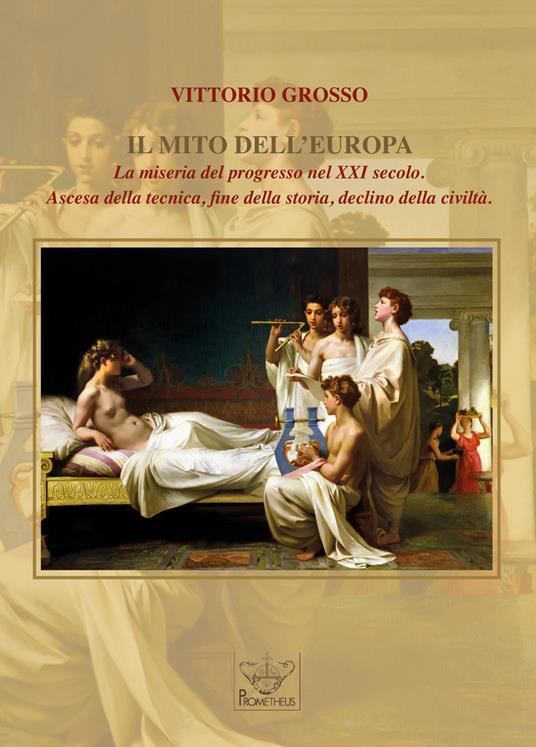 Il mito dell'Europa. La miseria del progresso nel XXI secolo. Ascesa della tecnica, fine della storia, declino della civiltà - Vittorio Grosso - copertina