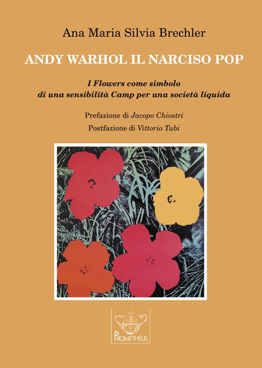 Andy Warhol il Narciso pop. I Flowers come simbolo di una sensibilità Camp per una società liquida - Ana Maria Silvia Brechler - copertina