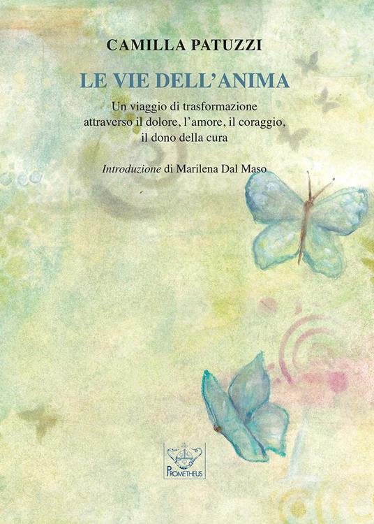 Le vie dell'anima. Un viaggio di trasformazione attraverso il dolore, l'amore, il coraggio, il dono della cura - Camilla Patuzzi - copertina