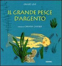 Il grande pesce d'argento. Ediz. illustrata - Giulio Levi - copertina