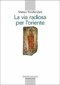 La via radiosa per l'Oriente. I testi e la storia del primo incontro del cristianesimo con il mondo culturale e religioso cinese (secoli VII-IX) - Matteo Nicolini-Zani - copertina