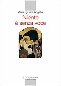 Niente è senza voce. La vita monastica oggi - Maria I. Angelini - copertina