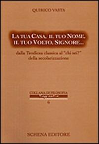 La tua casa, il tuo nome, il tuo volto, Signore... Dalla Teodicea classica al «chi sei?» della secolarizzazione - Quirico Vasta - copertina