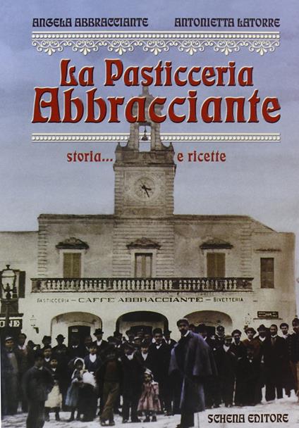 La pasticceria Abbracciante. Storia... e ricette - Angela Abbracciante,Antonietta Latorre Gentile - copertina