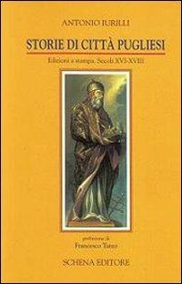 Storie di città pugliesi. Edizioni a stampa secoli XVI-XVIII - Antonio Iurilli - copertina