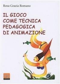 Il gioco come tecnica pedagogica di animazione - Rosa Grazia Romano - copertina