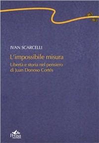 L' impossibile misura. Libertà e storia nel pensiero di Juan Donoso Cortés - Ivan Scarcelli - copertina