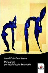 Pedagogia per le professioni sanitarie - Luana Di Profio,Paola Liporace - copertina