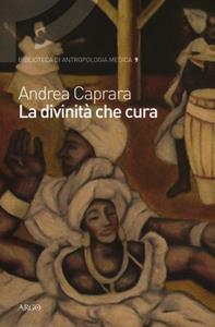 Libro La divinità che cura. Percorsi di salute e malattia nel candomblé di Bahia Andrea Caprara