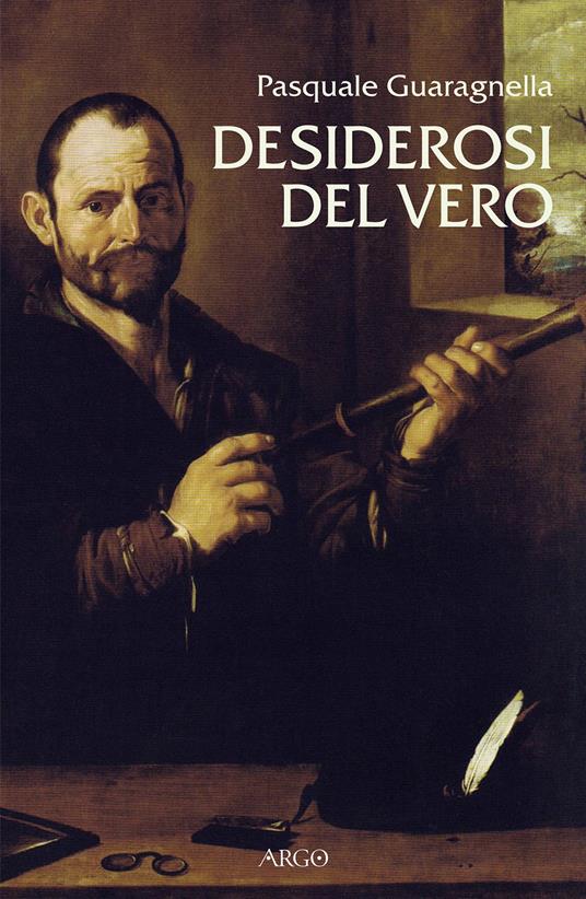 Desiderosi del vero. Prosa di nuova scienza dal primo Galileo a Benedetto Castelli - Pasquale Guaragnella - copertina