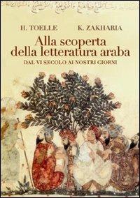 Alla scoperta della letteratura araba. Dal VI secolo ai nostri giorni - Heidi Toelle,Katia Zakharia - copertina