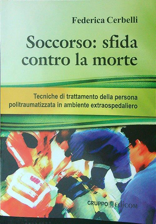 Soccorso. Sfida contro la morte. Tecniche di trattamento della persona politraumatizzata in ambiente extraospedaliero