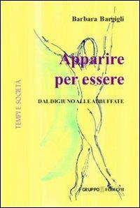 Apparire per essere. Dal digiuno alle abbuffate - Barbara Bargigli - copertina