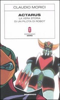 Actarus. La vera storia di un pilota di robot - Claudio Morici - copertina