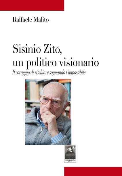 Sisinio Zito, un politico visionario. Il coraggio di rischiare sognando l'impossibile - Raffaele Malito - copertina