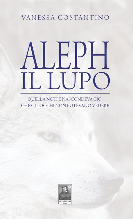 Aleph il lupo. Quella notte nascondeva ciò che gli occhi non potevano vedere - Vanessa Costantino - copertina