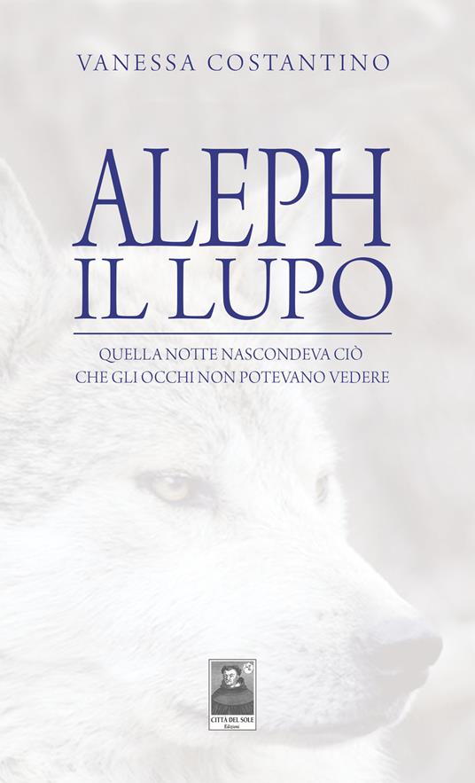 Aleph il lupo. Quella notte nascondeva ciò che gli occhi non potevano vedere - Vanessa Costantino - copertina