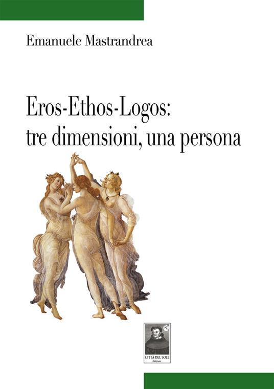 Eros-Ethos-Logos: tre dimensioni, una persona - Emanuele Mastrandrea - copertina