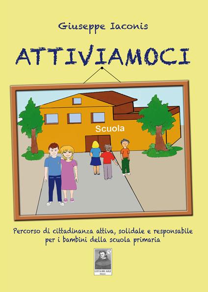Attiviamoci. Percorso di cittadinanza attiva, solidale e responsabile per i bambini della scuola primaria - Giuseppe Iaconis - copertina