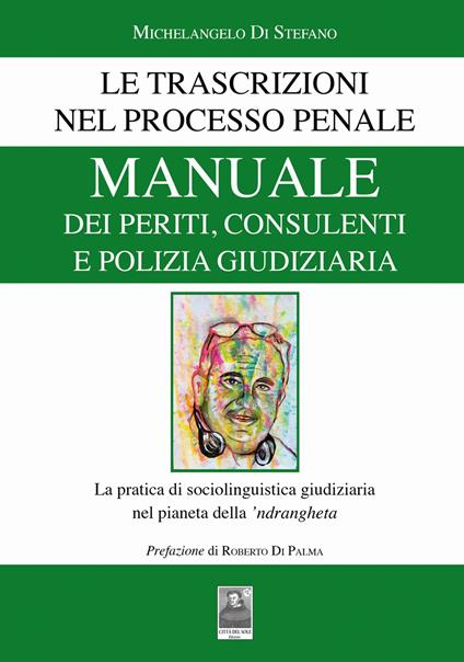 Manuale dei periti, consulenti e polizia giudiziaria. Le trascrizioni nel processo penale. La pratica di sociolinguistica giudiziaria nel pianeta della 'ndrangheta - Michelangelo Di Stefano - copertina