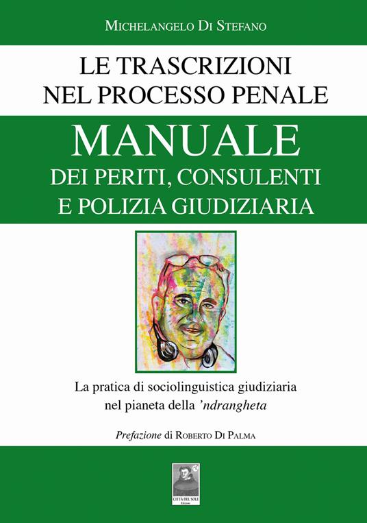 Manuale dei periti, consulenti e polizia giudiziaria. Le trascrizioni nel processo penale. La pratica di sociolinguistica giudiziaria nel pianeta della 'ndrangheta - Michelangelo Di Stefano - copertina