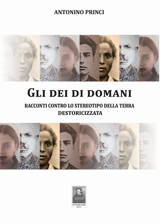 Gli dei di domani. Racconti contro lo stereotipo della terra destoricizzata - Antonino Princi - copertina