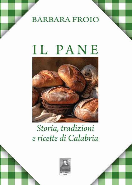 Il pane. Storia, tradizioni e ricette di Calabria - Barbara Froio - copertina