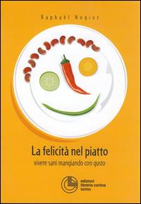 La felicità nel piatto. Vivere sani mangiando con gusto - Raphaël Nogier - copertina