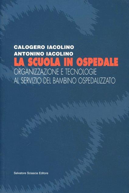 La scuola in ospedale. Organizzazione e tecnologie al servizio del bambino ospedalizzato - Giuseppe Iacolino,Antonino Iacolino - copertina