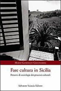 Fare in cultura in Sicilia. Percorsi di sociologia dei processi culturali - Mario Gandolfo Giacomarra - copertina