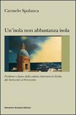 Un' isola non abbastanza isola. Problemi e figure della cultura letteraria in Sicilia dal '700 al '900