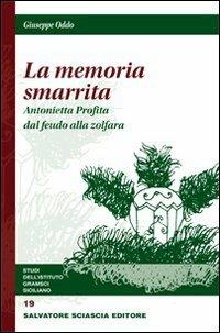 La memoria smarrita. Antonietta Profita dal feudo alla zolfara - Giuseppe Oddo - copertina