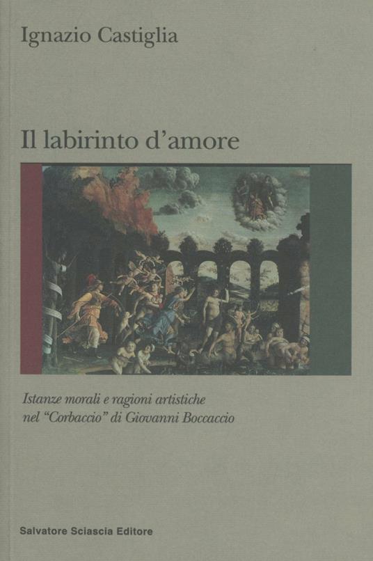 Labirinto d'amore. Istanze morali e ragioni artistiche del «Corbaccio» di Giovanni Boccaccio - Ignazio Castiglia - copertina