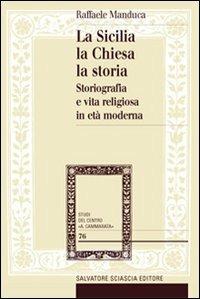 La Sicilia, la Chiesa, la storia. Storiografia e vita religiosa in età moderna - Raffaele Manduca - copertina