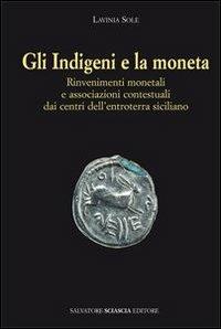Gli indigeni e la moneta. Rinvenimenti monetali e associazioni contestuali dai centri dell'entroterra siciliano - Lavinia Sole - copertina