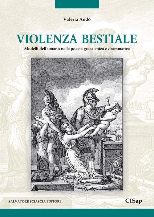 Violenza bestiale. Modelli dell'umano nella poesia greca epica e drammatica - Valeria Andò - copertina