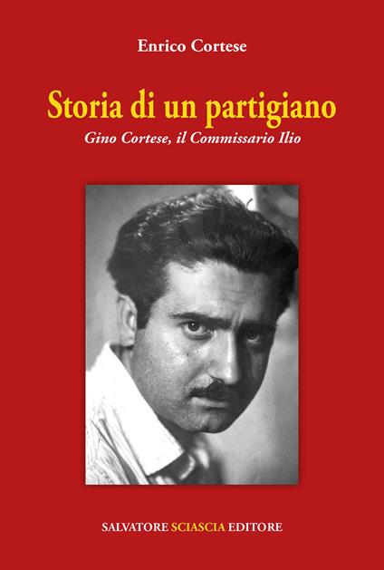 Storia di un partigiano. Gino Cortese, il Commissario Ilio - Enrico Cortese - copertina