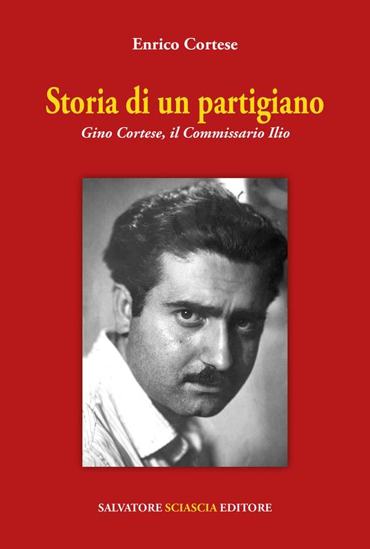 Storia di un partigiano. Gino Cortese, il Commissario Ilio - Enrico Cortese - copertina
