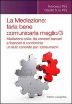 La mediazione. Farla bene comunicarla meglio. Vol. 3: Mediazione civile. Dai contratti bancari e finanziari al condominio, un aiuto concreto per i consumatori.